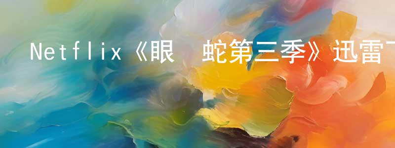 程世安發布Netflix《眼鏡蛇第三季》迅雷下載/在線觀看/百度云-都市/情感-美劇天堂